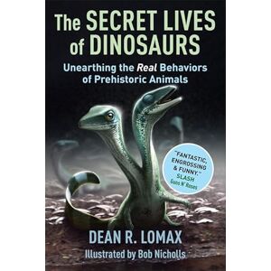 Lomax, Dean R. The Secret Lives of Dinosaurs: Unearthing the Real Behaviors of Prehistoric Animals Lomax, Dean R. The Secret Lives of Dinosaurs: Unearthing the Real Behaviors of Prehistoric Animals