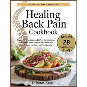 Krebs, Deborah Healing Back Pain Cookbook: Inspired by John E. Sarno, MD.: Nourishing Recipes and Lifestyle Strategies to Relieve pain, Reduce inflammation and Restore Spinal Health Naturally Krebs, Deborah Healing Back Pain Cookbook: Inspired by John E. Sarno, MD.: Nourishing Recipes and Lifestyle Strategies to Relieve pain, Reduce inflammation and Restore Spinal Health Naturally