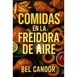 CANDOR, BEL COMIDAS EN LA FREIDORA DE AIRE: Cómo Preparar Recetas Fáciles y Rápidas ¡Sin Necesidad de Freír con Aceite! CANDOR, BEL COMIDAS EN LA FREIDORA DE AIRE: Cómo Preparar Recetas Fáciles y Rápidas ¡Sin Necesidad de Freír con Aceite!