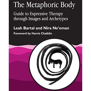 Leah Bartal and Nira Ne'eman The Metaphoric Body: Guide to Expressive Therapy through Images and Archetypes Leah Bartal and Nira Ne'eman The Metaphoric Body: Guide to Expressive Therapy through Images and Archetypes