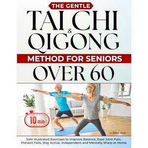 Hua, Li Zhen The Gentle Tai Chi & Qigong Method for Seniors Over 60: Safe 10-Minute Illustrated Exercises to Improve Balance, Ease Joint Pain, Prevent Falls, Stay Active, Independent and Mentally Sharp at Home Hua, Li Zhen The Gentle Tai Chi & Qigong Method for Seniors Over 60: Safe 10-Minute Illustrated Exercises to Improve Balance, Ease Joint Pain, Prevent Falls, Stay Active, Independent and Mentally Sharp at Home