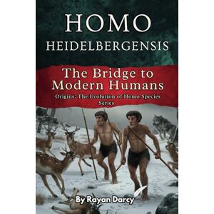 Darcy, Rayan Homo Heidelbergensis: The Bridge to Modern Humans: 3 (Origins: The Evolution of Homo Species) Darcy, Rayan Homo Heidelbergensis: The Bridge to Modern Humans: 3 (Origins: The Evolution of Homo Species)