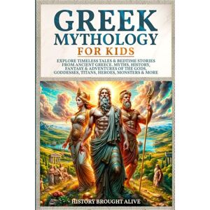 Brought Alive, History Greek Mythology For Kids: Explore Timeless Tales & Bedtime Stories From Ancient Greece. Myths, History, Fantasy & Adventures of The Gods, Goddesses, Titans, Heroes, Monsters & More Brought Alive, History Greek Mythology For Kids: Explore Timeless Tales & Bedtime Stories From Ancient Greece. Myths, History, Fantasy & Adventures of The Gods, Goddesses, Titans, Heroes, Monsters & More