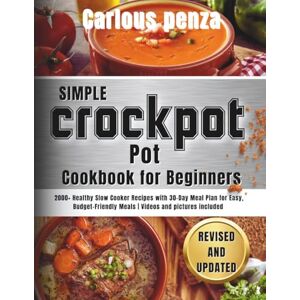 penza, Carlous Simple Crock Pot Cookbook for Beginners: 2000+ Healthy Slow Cooker Recipes with 30-Day Meal Plan for Easy, Budget-Friendly Meals Videos and pictures included penza, Carlous Simple Crock Pot Cookbook for Beginners: 2000+ Healthy Slow Cooker Recipes with 30-Day Meal Plan for Easy, Budget-Friendly Meals Videos and pictures included