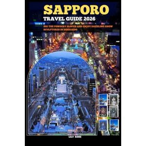 Rose, Lily SAPPORO TRAVEL GUIDE 2026: Ski the powdery slopes and enjoy dazzling snow sculptures in Hokkaido (TRAVELER ROUTES GUIDE) Rose, Lily SAPPORO TRAVEL GUIDE 2026: Ski the powdery slopes and enjoy dazzling snow sculptures in Hokkaido (TRAVELER ROUTES GUIDE)