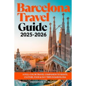 Walter, Christine S. BARCELONA TRAVEL GUIDE 2025-2026: A Full-Color Travel Companion to Sights, Culture, Food & Day Trips in Barcelona Walter, Christine S. BARCELONA TRAVEL GUIDE 2025-2026: A Full-Color Travel Companion to Sights, Culture, Food & Day Trips in Barcelona