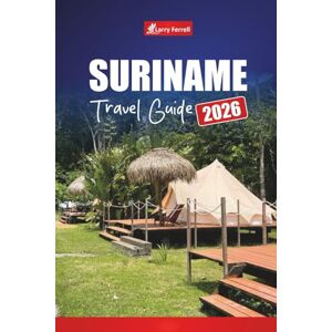 Ferrell, Larry SURINAME TRAVEL GUIDE 2026: Discover Paramaribo, Local Culture, Hidden Gems, Wildlife Adventures, and Beaches in South America Ferrell, Larry SURINAME TRAVEL GUIDE 2026: Discover Paramaribo, Local Culture, Hidden Gems, Wildlife Adventures, and Beaches in South America