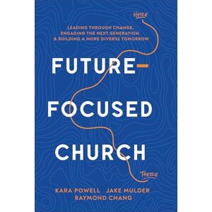 Kara Powell Future-Focused Church: Leading through Change, Engaging the Next Generation, and Building a More Diverse Tomorrow Kara Powell Future-Focused Church: Leading through Change, Engaging the Next Generation, and Building a More Diverse Tomorrow