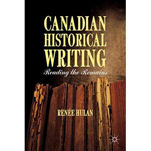 Palgrave Macmillan Canadian Historical Writing: Reading the Remains Palgrave Macmillan Canadian Historical Writing: Reading the Remains