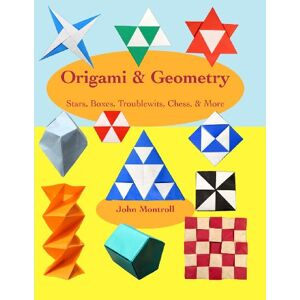 Montroll, John Origami & Geometry: Stars, Boxes, Troublewits, Chess, & More Montroll, John Origami & Geometry: Stars, Boxes, Troublewits, Chess, & More