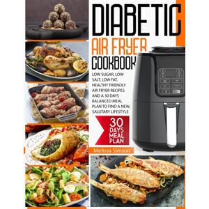 Simson, Melissa Diabetic Air Fryer Cookbook: Low Sugar, Low Salt, Low Fat, Healthy Friendly Air Fryer Recipes And a 30 Days Balanced Meal Plan to Find a New, Salutary Lifestyle Simson, Melissa Diabetic Air Fryer Cookbook: Low Sugar, Low Salt, Low Fat, Healthy Friendly Air Fryer Recipes And a 30 Days Balanced Meal Plan to Find a New, Salutary Lifestyle