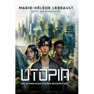Lebeault, Marie-Hélène Utopia: Ein YA-Abenteuer in einer besseren Welt Lebeault, Marie-Hélène Utopia: Ein YA-Abenteuer in einer besseren Welt