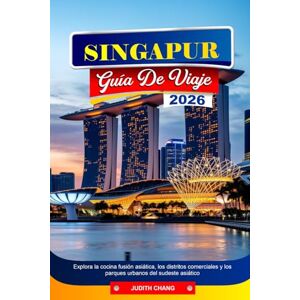 CHANG, JUDITH SINGAPUR GUÍA DE VIAJE 2026: Explora la cocina fusión asiática, los distritos comerciales y los parques urbanos del sudeste asiático CHANG, JUDITH SINGAPUR GUÍA DE VIAJE 2026: Explora la cocina fusión asiática, los distritos comerciales y los parques urbanos del sudeste asiático