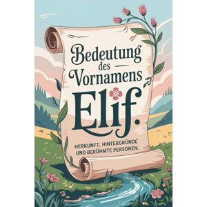 Gramm, Marta Namensbuch für Elif: Herkunft, Hintergründe und berühmte Personen: Ein liebevoll gestaltetes Buch über Bedeutung, Geschichte und bekannte Namensträgerinnen des Vornamens Elif Gramm, Marta Namensbuch für Elif: Herkunft, Hintergründe und berühmte Personen: Ein liebevoll gestaltetes Buch über Bedeutung, Geschichte und bekannte Namensträgerinnen des Vornamens Elif