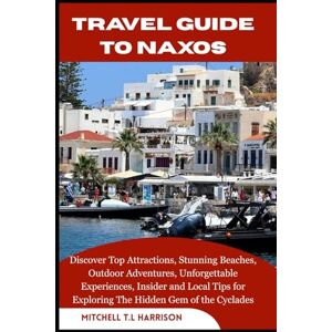 T.L HARRISON, MITCHELL TRAVEL GUIDE TO NAXOS: Discover Top Attractions, Stunning Beaches, Outdoor Adventures, Unforgettable Experiences, Insider and Local Tips for Exploring the Hidden Gem of the Cyclades T.L HARRISON, MITCHELL TRAVEL GUIDE TO NAXOS: Discover Top Attractions, Stunning Beaches, Outdoor Adventures, Unforgettable Experiences, Insider and Local Tips for Exploring the Hidden Gem of the Cyclades