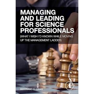 Liang, Bertrand C. Managing and Leading for Science Professionals: (What I Wish I'd Known while Moving Up the Management Ladder) Liang, Bertrand C. Managing and Leading for Science Professionals: (What I Wish I'd Known while Moving Up the Management Ladder)
