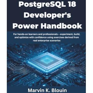 Blouin, Marvin K. PostgreSQL 18 Developer’s Power Handbook: For hands-on learners and professionals — experiment, build, and optimize with confidence using exercises ... derived from real enterprise scenarios Blouin, Marvin K. PostgreSQL 18 Developer’s Power Handbook: For hands-on learners and professionals — experiment, build, and optimize with confidence using exercises ... derived from real enterprise scenarios
