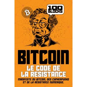100Blocks, Éditions Bitcoin : Le code de la résistance: Manifeste du Bitcoin, des cypherpunks et de la résistance numérique: 1 (100 Blocks) 100Blocks, Éditions Bitcoin : Le code de la résistance: Manifeste du Bitcoin, des cypherpunks et de la résistance numérique: 1 (100 Blocks)