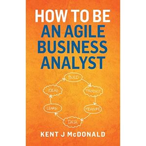 McDonald, Kent J How To Be An Agile Business Analyst McDonald, Kent J How To Be An Agile Business Analyst
