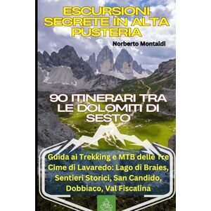 Montaldi, Norberto Escursioni Segrete in Alta Pusteria: 90 Itinerari tra le Dolomiti di Sesto: Guida ai Trekking e MTB delle Tre Cime di Lavaredo: Lago di Braies, Sentieri Storici, San Candido, Dobbiaco, Val Fiscalina Montaldi, Norberto Escursioni Segrete in Alta Pusteria: 90 Itinerari tra le Dolomiti di Sesto: Guida ai Trekking e MTB delle Tre Cime di Lavaredo: Lago di Braies, Sentieri Storici, San Candido, Dobbiaco, Val Fiscalina
