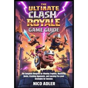 Adler, Nico The Ultimate Clash Royale Game Guide: The Complete Blueprint for Winning Trophies, Mastering Decks, Crushing Opponents, and Learning Pro-Level Strategies for Success Adler, Nico The Ultimate Clash Royale Game Guide: The Complete Blueprint for Winning Trophies, Mastering Decks, Crushing Opponents, and Learning Pro-Level Strategies for Success
