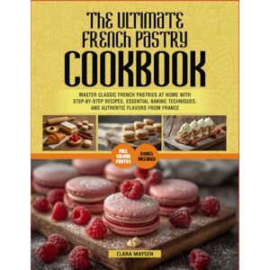 Maysen, Clara The Ultimate French Pastry Cookbook: Master Classic French Pastries at Home with Step-by-Step Recipes, Essential Baking Techniques, and Authentic Flavors from France. Maysen, Clara The Ultimate French Pastry Cookbook: Master Classic French Pastries at Home with Step-by-Step Recipes, Essential Baking Techniques, and Authentic Flavors from France.