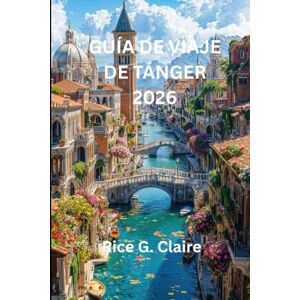 Claire, Rice G. GUÍA DE VIAJE DE TÁNGER 2026: Guía local para explorar la rica historia y la vibrante cultura de la joya costera de Marruecos Claire, Rice G. GUÍA DE VIAJE DE TÁNGER 2026: Guía local para explorar la rica historia y la vibrante cultura de la joya costera de Marruecos