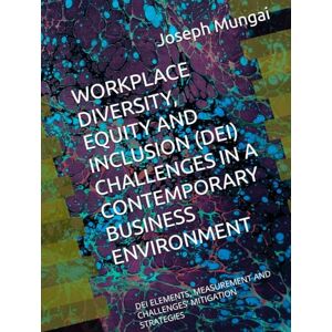 Mungai, Dr. Joseph Gachigua WORKPLACE DIVERSITY, EQUITY AND INCLUSION (DEI) CHALLENGES IN A CONTEMPORARY BUSINESS ENVIRONMENT: DEI ELEMENTS, MEASUREMENT AND CHALLENGES' MITIGATION STRATEGIES Mungai, Dr. Joseph Gachigua WORKPLACE DIVERSITY, EQUITY AND INCLUSION (DEI) CHALLENGES IN A CONTEMPORARY BUSINESS ENVIRONMENT: DEI ELEMENTS, MEASUREMENT AND CHALLENGES' MITIGATION STRATEGIES