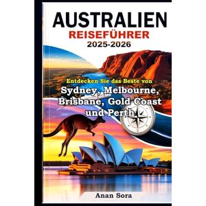 Sora, Anan AUSTRALIEN REISEFÜHRER 2025-2026: Entdecken Sie das Beste von Sydney, Melbourne, Brisbane, Gold Coast und Perth: Top-Attraktionen, Geheimtipps, Insidertipps und Reiserouten für jeden Reisenden Sora, Anan AUSTRALIEN REISEFÜHRER 2025-2026: Entdecken Sie das Beste von Sydney, Melbourne, Brisbane, Gold Coast und Perth: Top-Attraktionen, Geheimtipps, Insidertipps und Reiserouten für jeden Reisenden