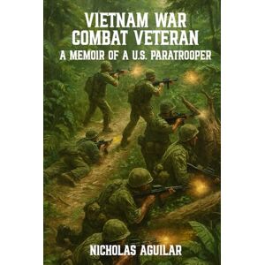 AGUILAR, NICHOLAS VIETNAM WAR COMBAT VETERAN: A MEMOIR OF A U.S. PARATROOPER AGUILAR, NICHOLAS VIETNAM WAR COMBAT VETERAN: A MEMOIR OF A U.S. PARATROOPER