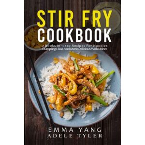 Tyler, Adele Stir Fry Cookbook: 2 Books In 1: 120 Recipes For Noodles Dumplings Bao And More Delicious Wok Dishes Tyler, Adele Stir Fry Cookbook: 2 Books In 1: 120 Recipes For Noodles Dumplings Bao And More Delicious Wok Dishes