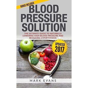 Evans, Mark Blood Pressure: Blood Pressure Solution : The Ultimate Guide to Naturally Lowering High Blood Pressure and Reducing Hypertension: Volume 1 (Blood Pressure Series) Evans, Mark Blood Pressure: Blood Pressure Solution : The Ultimate Guide to Naturally Lowering High Blood Pressure and Reducing Hypertension: Volume 1 (Blood Pressure Series)