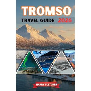 Fletcher, Harry TROMSO TRAVEL GUIDE 2026: Northern Lights Capital, Arctic Fjords, Polar Nights & Snowbound Adventures Fletcher, Harry TROMSO TRAVEL GUIDE 2026: Northern Lights Capital, Arctic Fjords, Polar Nights & Snowbound Adventures