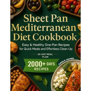 Haynes, Juana R. Sheet Pan Mediterranean Diet Cookbook: 2000+ Days Easy & Healthy One-Pan Recipes for Quick Meals and Effortless Clean-Up Haynes, Juana R. Sheet Pan Mediterranean Diet Cookbook: 2000+ Days Easy & Healthy One-Pan Recipes for Quick Meals and Effortless Clean-Up