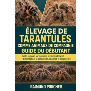 PORCHER, RAIMUND ÉLEVAGE DE TARANTULES COMME ANIMAUX DE COMPAGNIE: Guide complet sur les soins, le comportement, l'alimentation, la possession, l'habitat et plus encore PORCHER, RAIMUND ÉLEVAGE DE TARANTULES COMME ANIMAUX DE COMPAGNIE: Guide complet sur les soins, le comportement, l'alimentation, la possession, l'habitat et plus encore