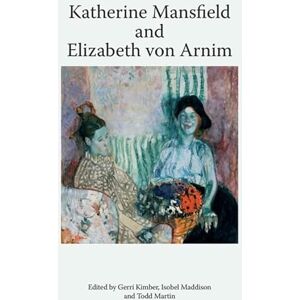 Katherine Mansfield and Elizabeth von Arnim (Katherine Mansfield Studies) Katherine Mansfield and Elizabeth von Arnim (Katherine Mansfield Studies)
