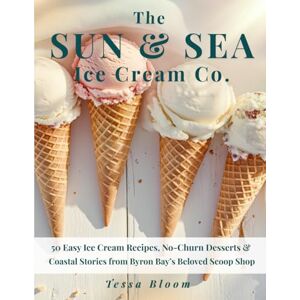 Bloom, Tessa The Sun & Sea Ice Cream Co.: 50 Easy Ice Cream Recipes, No-Churn Desserts & Coastal Stories from Byron Bay’s Beloved Scoop Shop (The Sun & Sea Ice Cream Cookbook & Travel Guides) Bloom, Tessa The Sun & Sea Ice Cream Co.: 50 Easy Ice Cream Recipes, No-Churn Desserts & Coastal Stories from Byron Bay’s Beloved Scoop Shop (The Sun & Sea Ice Cream Cookbook & Travel Guides)
