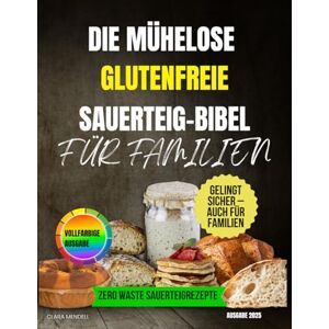 Mendell, Clara Die mühelose glutenfreie Sauerteig-Bibel für Familien: Eine Schritt-für-Schritt-Anleitung mit Rezepten für weiches, gesundes Brot – ohne Konservierungsstoffe oder Küchenkatastrophen Mendell, Clara Die mühelose glutenfreie Sauerteig-Bibel für Familien: Eine Schritt-für-Schritt-Anleitung mit Rezepten für weiches, gesundes Brot – ohne Konservierungsstoffe oder Küchenkatastrophen