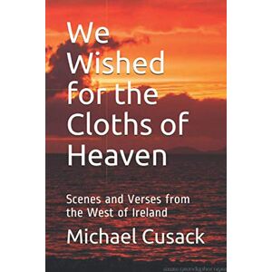 Cusack, Michael We Wished for the Cloths of Heaven: Scenes and Verses from the West of Ireland Cusack, Michael We Wished for the Cloths of Heaven: Scenes and Verses from the West of Ireland