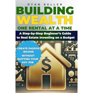 Keller, Ryan Building Wealth One Rental at a Time: A Step-by-Step Beginner’s Guide to Real Estate Investing on a Budget—Create Passive Income and Achieve Financial Freedom Without Quitting Your Day Job Keller, Ryan Building Wealth One Rental at a Time: A Step-by-Step Beginner’s Guide to Real Estate Investing on a Budget—Create Passive Income and Achieve Financial Freedom Without Quitting Your Day Job