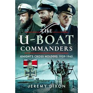 Dixon, Jeremy The U-Boat Commanders: Knight’s Cross Holders, 1939–1945 Dixon, Jeremy The U-Boat Commanders: Knight’s Cross Holders, 1939–1945