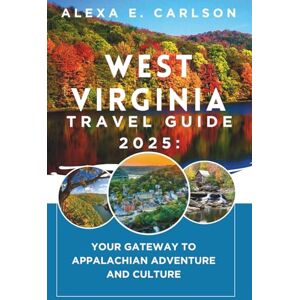 E. Carlson, Alexa West Virginia Travel Guide 2025:: Your Gateway to Appalachian Adventure and Culture E. Carlson, Alexa West Virginia Travel Guide 2025:: Your Gateway to Appalachian Adventure and Culture