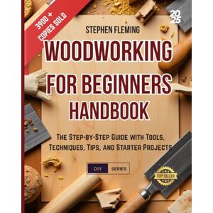 Fleming, Stephen Woodworking for Beginners Handbook: The Step-by-Step Guide with Tools, Techniques, Tips and Starter Projects: 4 (DIY Series) Fleming, Stephen Woodworking for Beginners Handbook: The Step-by-Step Guide with Tools, Techniques, Tips and Starter Projects: 4 (DIY Series)