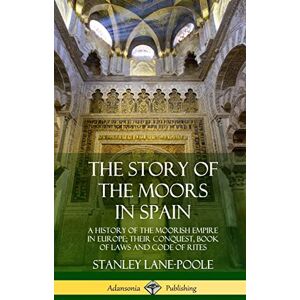 Stanley The Story of the Moors in Spain: A History of the Moorish Empire in Europe; their Conquest, Book of Laws and Code of Rites (Hardcover) Stanley The Story of the Moors in Spain: A History of the Moorish Empire in Europe; their Conquest, Book of Laws and Code of Rites (Hardcover)