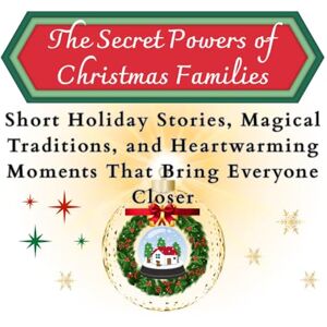 World, My The Secret Powers of Christmas Families: Short Holiday Stories, Magical Traditions and Heartwarming Moments That Bring Everyone Closer World, My The Secret Powers of Christmas Families: Short Holiday Stories, Magical Traditions and Heartwarming Moments That Bring Everyone Closer