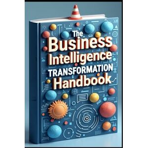 Abdo, Saad The Business Intelligence Transformation Handbook: Modern Information Systems, Your Corporate Guide, Data Driven Enterprise, A Complete Guide, Digital Transformation, The Modern Business Revolution Abdo, Saad The Business Intelligence Transformation Handbook: Modern Information Systems, Your Corporate Guide, Data Driven Enterprise, A Complete Guide, Digital Transformation, The Modern Business Revolution