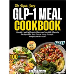 Rowden, Dr. Emily The Super Easy GLP-1 Diet Meal Plan Cookbook: Quick & Healthy Meals to Maximize Your GLP-1 Results Designed for Busy People Using Ozempic, Wegovy, or Mounjaro Rowden, Dr. Emily The Super Easy GLP-1 Diet Meal Plan Cookbook: Quick & Healthy Meals to Maximize Your GLP-1 Results Designed for Busy People Using Ozempic, Wegovy, or Mounjaro