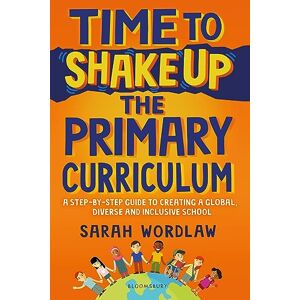 Sarah Wordlaw Time to Shake Up the Primary Curriculum: A step-by-step guide to creating a global, diverse and inclusive school Sarah Wordlaw Time to Shake Up the Primary Curriculum: A step-by-step guide to creating a global, diverse and inclusive school