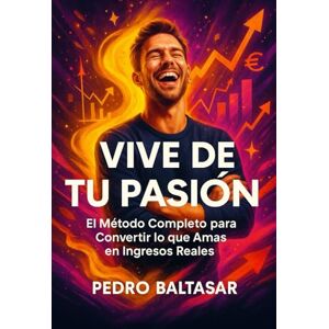 Baltasar, Pedro Vive de Tu Pasión: El Método Completo para Convertir lo que Amas en Ingresos Reales: Descubre tu propósito, crea un negocio rentable y alcanza la libertad financiera sin renunciar a tu esencia Baltasar, Pedro Vive de Tu Pasión: El Método Completo para Convertir lo que Amas en Ingresos Reales: Descubre tu propósito, crea un negocio rentable y alcanza la libertad financiera sin renunciar a tu esencia