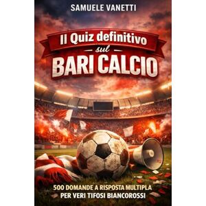 Vanetti, Samuele Il Quiz definitivo sul Bari Calcio: 500 domande a risposta multipla per veri tifosi biancorossi – sulla storia, i giocatori, le leggende, le partite, ... esatte dopo ogni blocco di 50 domande Vanetti, Samuele Il Quiz definitivo sul Bari Calcio: 500 domande a risposta multipla per veri tifosi biancorossi – sulla storia, i giocatori, le leggende, le partite, ... esatte dopo ogni blocco di 50 domande